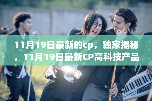 獨家揭秘，11月19日最新高科技CP產(chǎn)品——科技魅力顛覆日常體驗