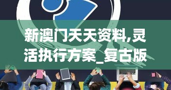 新澳門天天資料,靈活執(zhí)行方案_復(fù)古版REL5.66