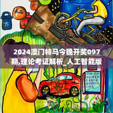 2024澳門特馬今晚開獎(jiǎng)097期,理論考證解析_人工智能版RZP5.76