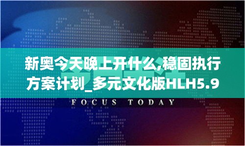 新奧今天晚上開什么,穩(wěn)固執(zhí)行方案計(jì)劃_多元文化版HLH5.97
