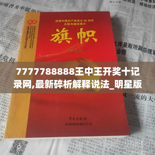 7777788888王中王開獎十記錄網(wǎng),最新碎析解釋說法_明星版QNC5.26