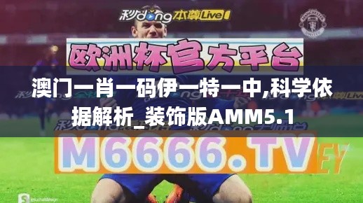 澳門一肖一碼伊一特一中,科學(xué)依據(jù)解析_裝飾版AMM5.1