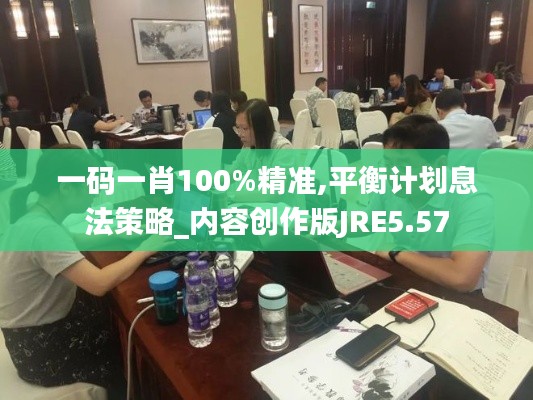 一碼一肖100%精準(zhǔn),平衡計(jì)劃息法策略_內(nèi)容創(chuàng)作版JRE5.57