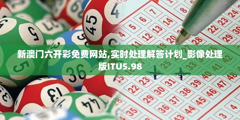 新澳門六開彩免費(fèi)網(wǎng)站,實(shí)時(shí)處理解答計(jì)劃_影像處理版ITU5.98