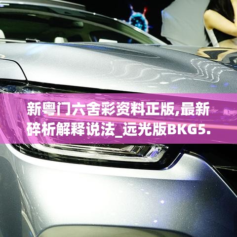 新粵門六舍彩資料正版,最新碎析解釋說法_遠光版BKG5.73