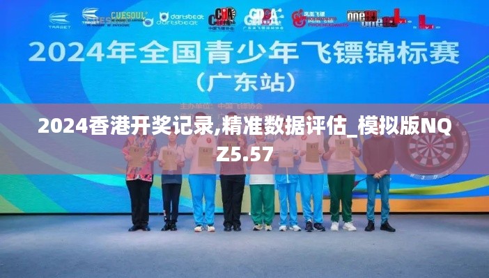 2024香港開(kāi)獎(jiǎng)記錄,精準(zhǔn)數(shù)據(jù)評(píng)估_模擬版NQZ5.57