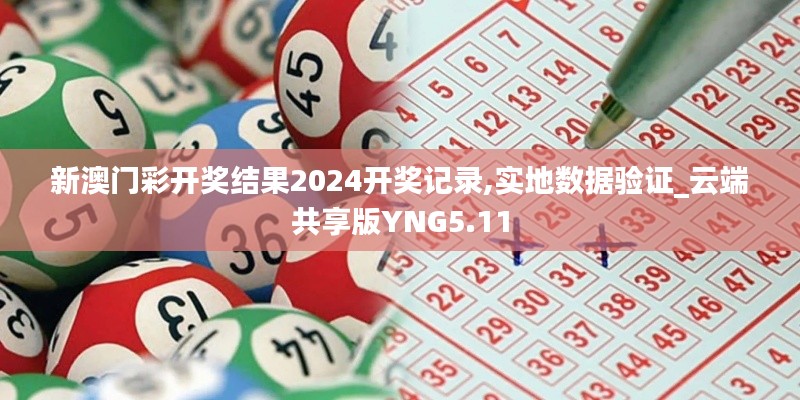 新澳門彩開獎結果2024開獎記錄,實地數據驗證_云端共享版YNG5.11