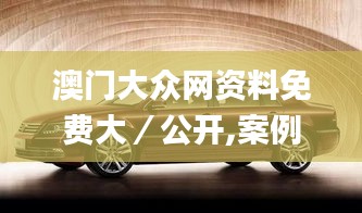 澳門大眾網(wǎng)資料免費大／公開,案例實證分析_傳達版XJZ5.30