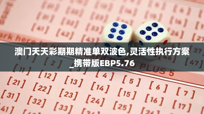 澳門天天彩期期精準(zhǔn)單雙波色,靈活性執(zhí)行方案_攜帶版EBP5.76