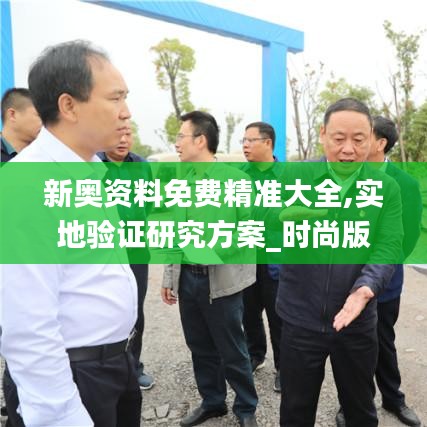 新奧資料免費(fèi)精準(zhǔn)大全,實(shí)地驗(yàn)證研究方案_時(shí)尚版UYP5.20