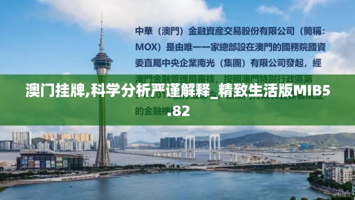澳門掛牌,科學(xué)分析嚴謹解釋_精致生活版MIB5.82
