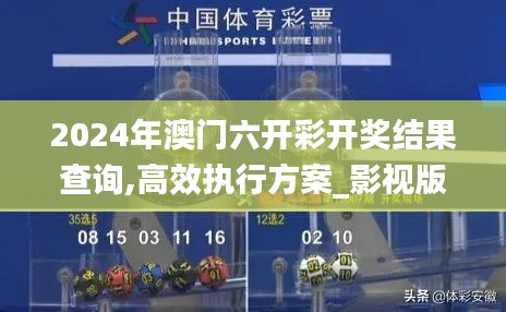 2024年澳門(mén)六開(kāi)彩開(kāi)獎(jiǎng)結(jié)果查詢,高效執(zhí)行方案_影視版VEZ5.47