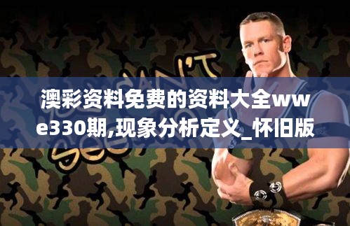 澳彩資料免費(fèi)的資料大全wwe330期,現(xiàn)象分析定義_懷舊版XMH11.44