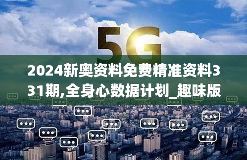 2024新奧資料免費精準資料331期,全身心數(shù)據(jù)計劃_趣味版BUV11.69