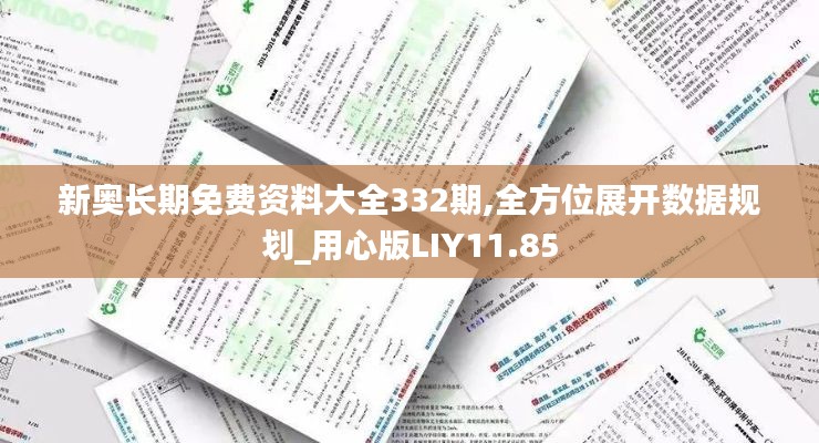 新奧長期免費資料大全332期,全方位展開數(shù)據(jù)規(guī)劃_用心版LIY11.85