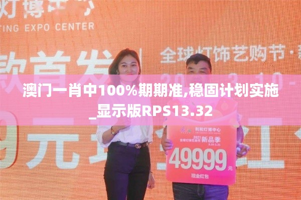 澳門一肖中100%期期準(zhǔn),穩(wěn)固計(jì)劃實(shí)施_顯示版RPS13.32