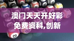 澳門天天開(kāi)好彩免費(fèi)資科,創(chuàng)新發(fā)展策略_可變版ZAC13.8