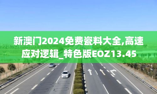 新澳門2024免費(fèi)瓷料大全,高速應(yīng)對(duì)邏輯_特色版EOZ13.45