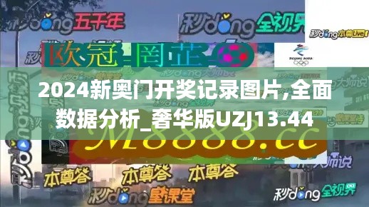 2024新奧門開獎(jiǎng)記錄圖片,全面數(shù)據(jù)分析_奢華版UZJ13.44