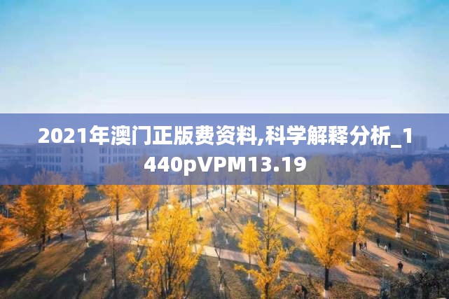 2021年澳門正版費(fèi)資料,科學(xué)解釋分析_1440pVPM13.19