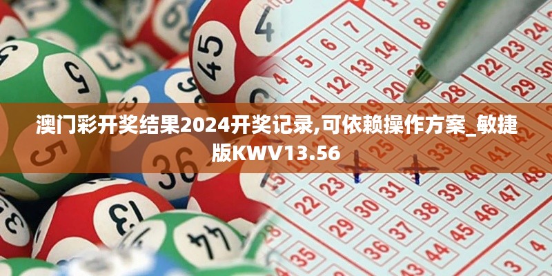澳門彩開獎結果2024開獎記錄,可依賴操作方案_敏捷版KWV13.56
