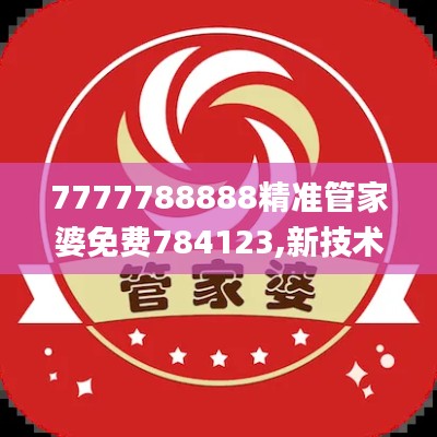 7777788888精準(zhǔn)管家婆免費(fèi)784123,新技術(shù)推動方略_裝飾版SLZ13.12