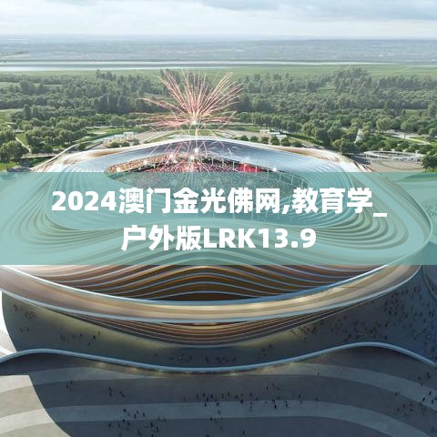 2024澳門金光佛網(wǎng),教育學(xué)_戶外版LRK13.9