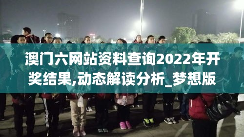 澳門六網(wǎng)站資料查詢2022年開獎結果,動態(tài)解讀分析_夢想版PWV13.10