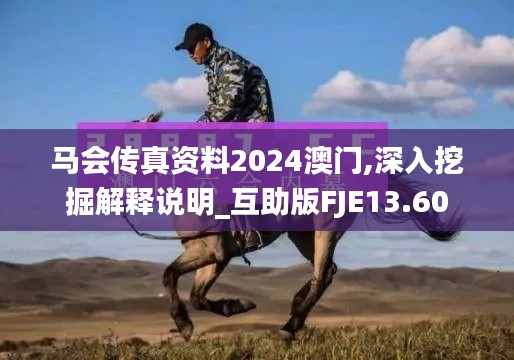 馬會(huì)傳真資料2024澳門,深入挖掘解釋說明_互助版FJE13.60