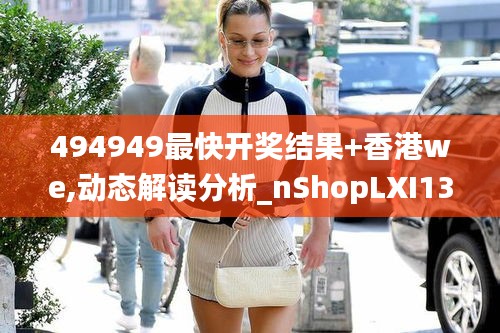 494949最快開獎結(jié)果+香港we,動態(tài)解讀分析_nShopLXI13.78