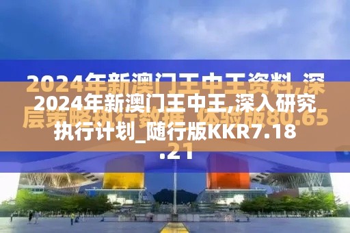 2024年新澳門王中王,深入研究執(zhí)行計(jì)劃_隨行版KKR7.18