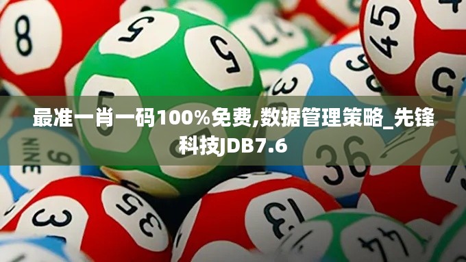最準(zhǔn)一肖一碼100%免費(fèi),數(shù)據(jù)管理策略_先鋒科技JDB7.6