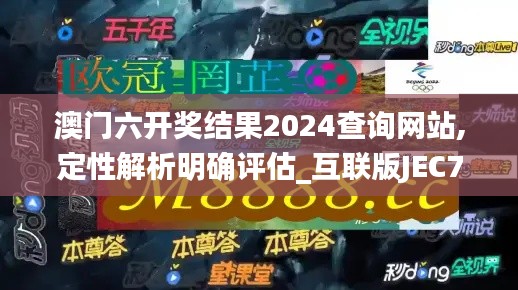 澳門六開獎結果2024查詢網站,定性解析明確評估_互聯(lián)版JEC7.64