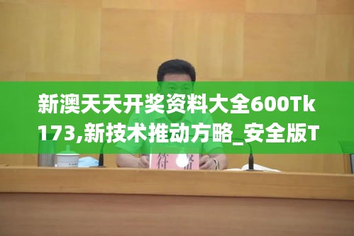 新澳天天開獎資料大全600Tk173,新技術(shù)推動方略_安全版TIK7.80