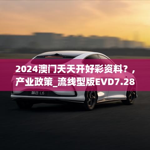 2024澳門天天開(kāi)好彩資料？,產(chǎn)業(yè)政策_(dá)流線型版EVD7.28