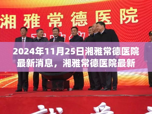 湘雅常德醫(yī)院最新動(dòng)態(tài)，變革中綻放時(shí)代之光（2024年11月25日最新消息）