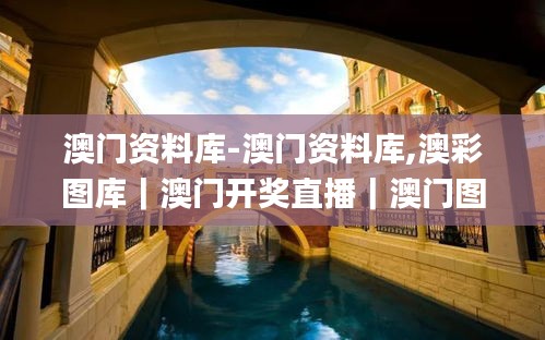 澳門資料庫-澳門資料庫,澳彩圖庫｜澳門開獎直播｜澳門圖庫｜澳門掛牌｜特區(qū)娛樂第,安全保障措施_家庭版XMK13.81