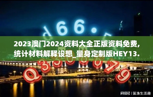 2023澳門2024資料大全正版資料免費(fèi),統(tǒng)計(jì)材料解釋設(shè)想_量身定制版HEY13.58