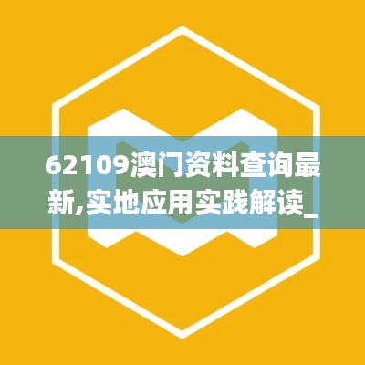 62109澳門資料查詢最新,實地應(yīng)用實踐解讀_別致版UMF13.31