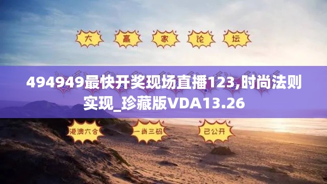 494949最快開獎現(xiàn)場直播123,時尚法則實現(xiàn)_珍藏版VDA13.26