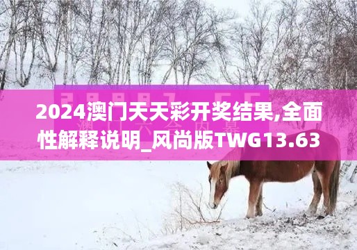 2024澳門天天彩開獎結(jié)果,全面性解釋說明_風尚版TWG13.63
