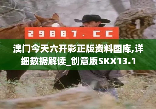 澳門今天六開(kāi)彩正版資料圖庫(kù),詳細(xì)數(shù)據(jù)解讀_創(chuàng)意版SKX13.1