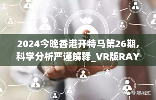 2024今晚香港開特馬第26期,科學(xué)分析嚴謹解釋_VR版RAY13.6