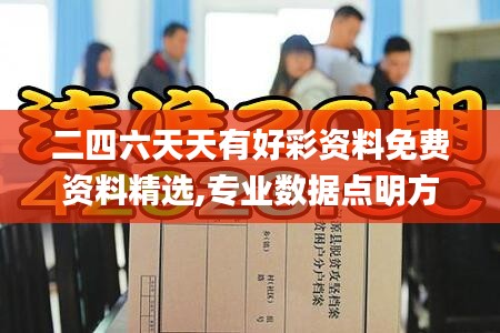 二四六天天有好彩資料免費(fèi)資料精選,專業(yè)數(shù)據(jù)點(diǎn)明方法_內(nèi)容版QUB13.63