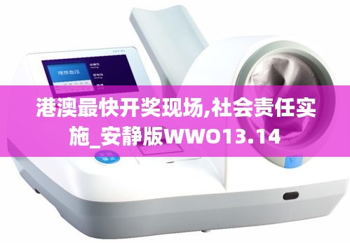 港澳最快開獎現(xiàn)場,社會責(zé)任實施_安靜版WWO13.14