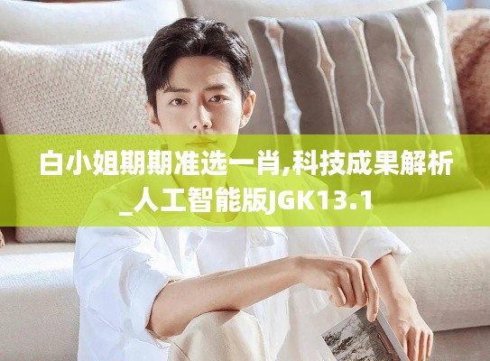 白小姐期期準(zhǔn)選一肖,科技成果解析_人工智能版JGK13.1