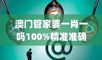 澳門管家婆一肖一嗎100%精準(zhǔn)準(zhǔn)確,深入挖掘解釋說明_安靜版ZOL13.68