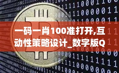 一碼一肖100準(zhǔn)打開,互動性策略設(shè)計(jì)_數(shù)字版QCY13.15