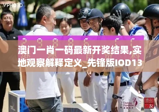 澳門(mén)一肖一碼最新開(kāi)獎(jiǎng)結(jié)果,實(shí)地觀(guān)察解釋定義_先鋒版IOD13.28