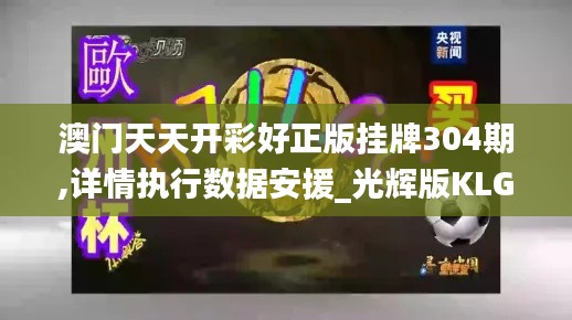 澳門天天開彩好正版掛牌304期,詳情執(zhí)行數(shù)據(jù)安援_光輝版KLG13.12